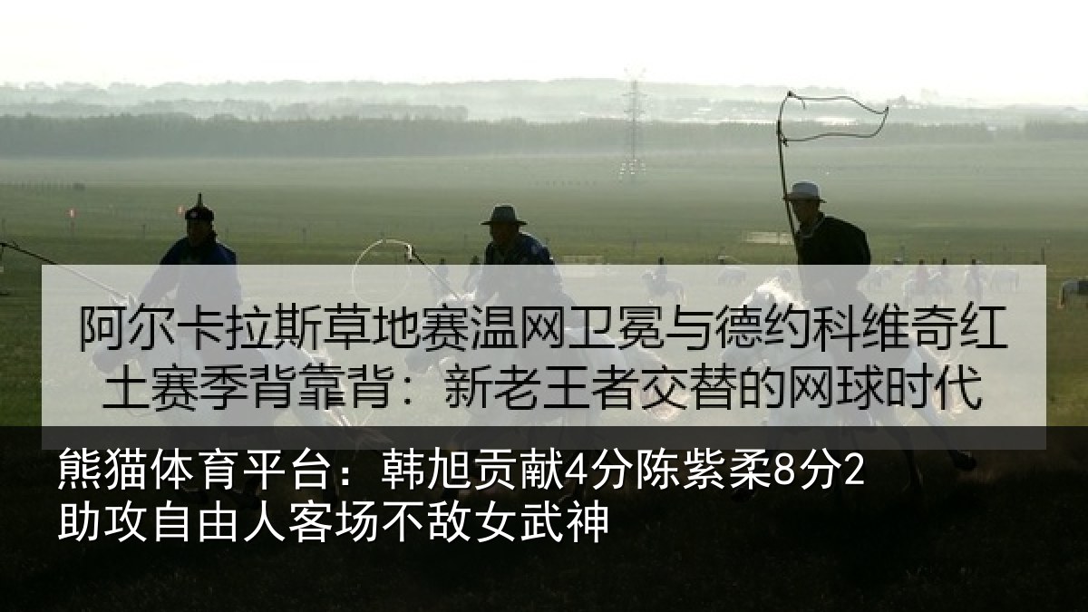 熊猫体育平台：韩旭贡献4分陈紫柔8分2助攻自由人客场不敌女武神