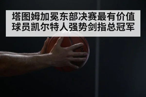塔图姆加冕东部决赛最有价值球员凯尔特人强势剑指总冠军