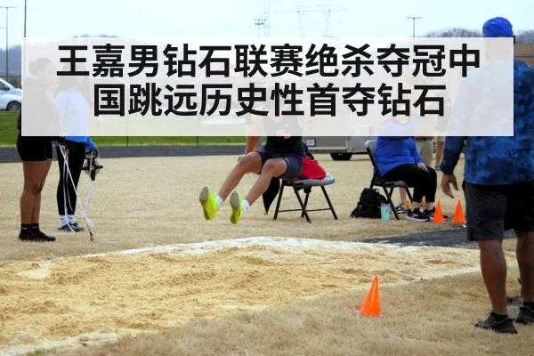 王嘉男钻石联赛绝杀夺冠中国跳远历史性首夺钻石
