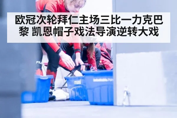 欧冠次轮拜仁主场三比一力克巴黎 凯恩帽子戏法导演逆转大戏