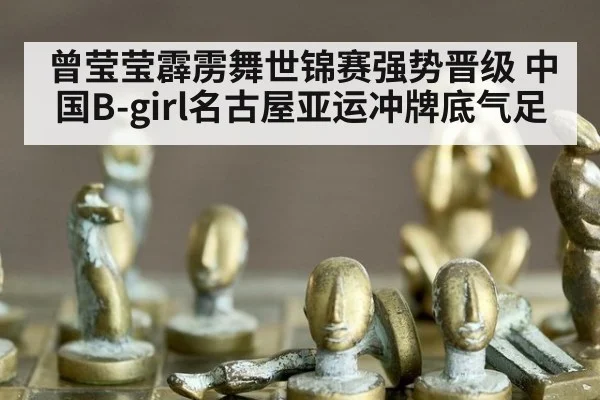曾莹莹霹雳舞世锦赛强势晋级 中国B-girl名古屋亚运冲牌底气足