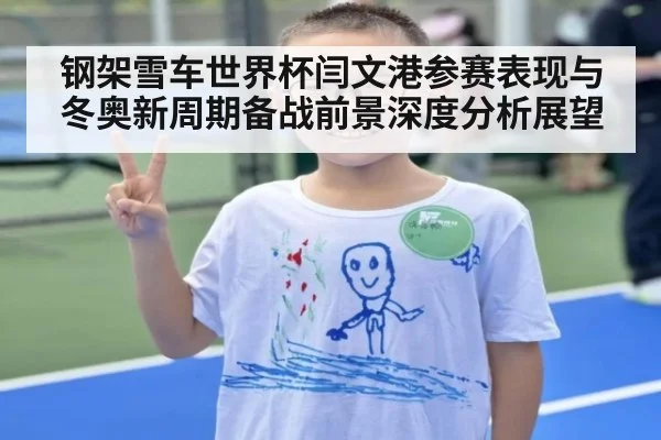 钢架雪车世界杯闫文港参赛表现与冬奥新周期备战前景深度分析展望
