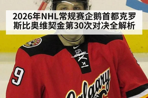 2026年NHL常规赛企鹅首都克罗斯比奥维契金第30次对决全解析